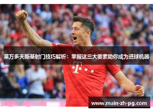 莱万多夫斯基射门技巧解析：掌握这三大要素助你成为进球机器