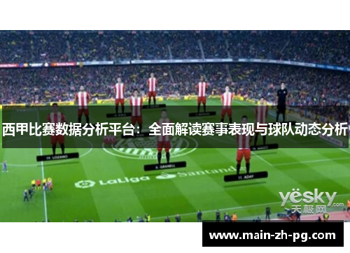 西甲比赛数据分析平台：全面解读赛事表现与球队动态分析