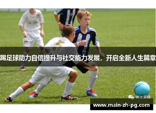 踢足球助力自信提升与社交能力发展，开启全新人生篇章