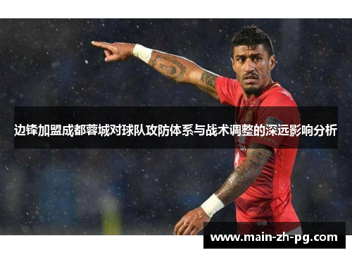 边锋加盟成都蓉城对球队攻防体系与战术调整的深远影响分析