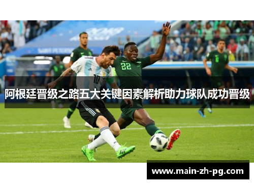 阿根廷晋级之路五大关键因素解析助力球队成功晋级