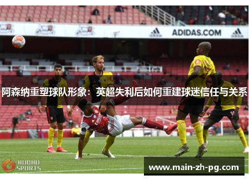 阿森纳重塑球队形象：英超失利后如何重建球迷信任与关系