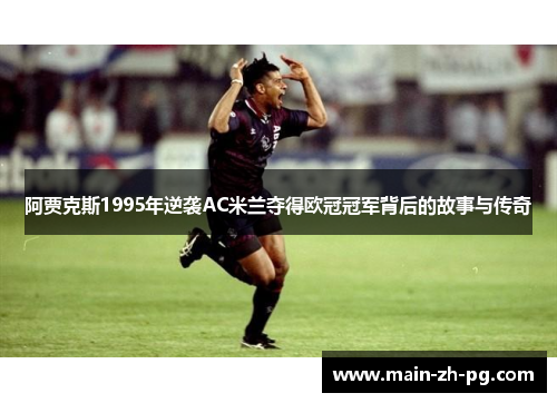 阿贾克斯1995年逆袭AC米兰夺得欧冠冠军背后的故事与传奇