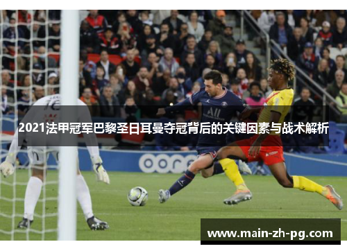 2021法甲冠军巴黎圣日耳曼夺冠背后的关键因素与战术解析