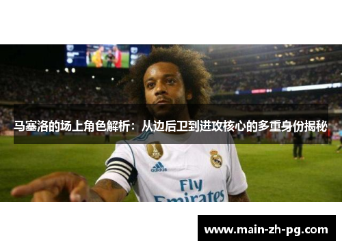 马塞洛的场上角色解析：从边后卫到进攻核心的多重身份揭秘