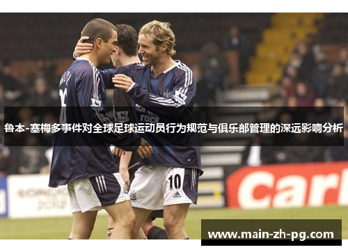 鲁本-塞梅多事件对全球足球运动员行为规范与俱乐部管理的深远影响分析