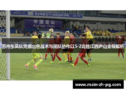 苏州东吴队凭借出色战术与团队协作以5-2完胜江西庐山全程解析