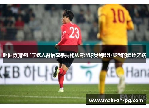 赵健博加盟辽宁铁人背后故事揭秘从青涩球员到职业梦想的追逐之路