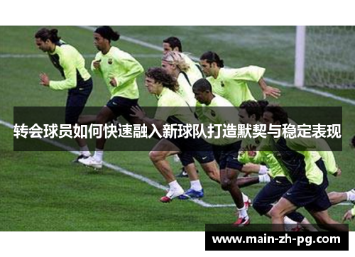 转会球员如何快速融入新球队打造默契与稳定表现