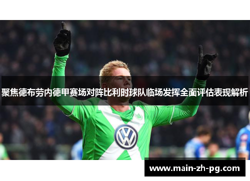 聚焦德布劳内德甲赛场对阵比利时球队临场发挥全面评估表现解析