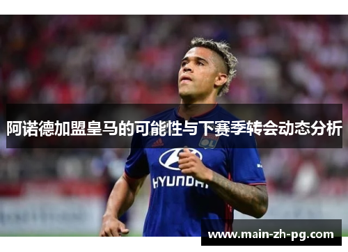 阿诺德加盟皇马的可能性与下赛季转会动态分析