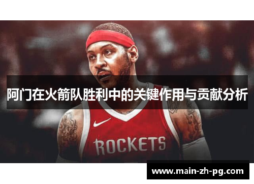 阿门在火箭队胜利中的关键作用与贡献分析