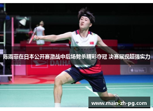 陈雨菲在日本公开赛激战中后场劈杀精彩夺冠 决赛展现超强实力