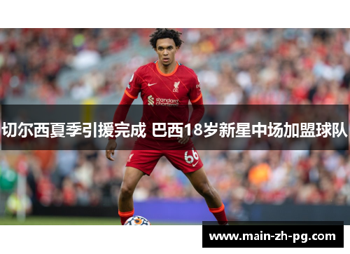 切尔西夏季引援完成 巴西18岁新星中场加盟球队