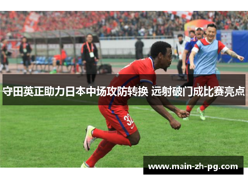 守田英正助力日本中场攻防转换 远射破门成比赛亮点