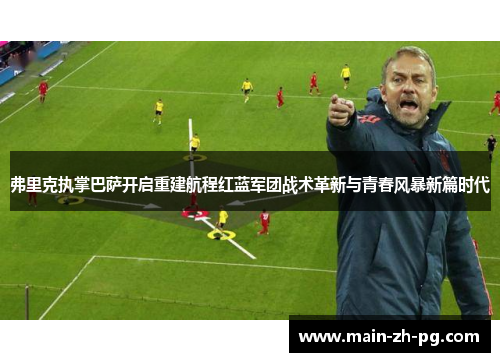 弗里克执掌巴萨开启重建航程红蓝军团战术革新与青春风暴新篇时代