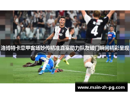 洛博特卡意甲客场妙传精准直塞助力队友破门瞬间精彩呈现