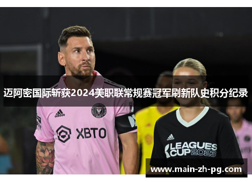 迈阿密国际斩获2024美职联常规赛冠军刷新队史积分纪录