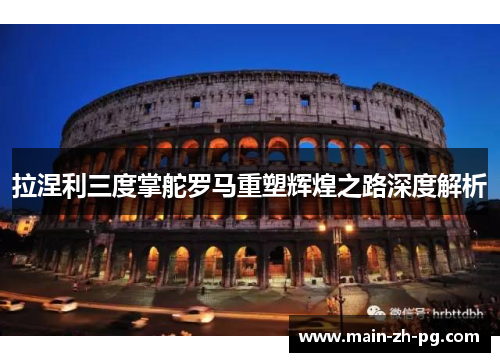 拉涅利三度掌舵罗马重塑辉煌之路深度解析