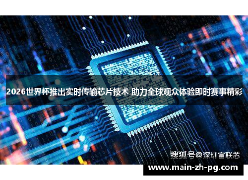 2026世界杯推出实时传输芯片技术 助力全球观众体验即时赛事精彩